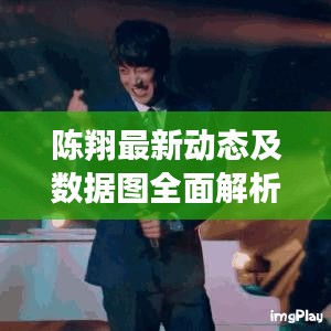 陈翔最新动态及数据图全面解析
