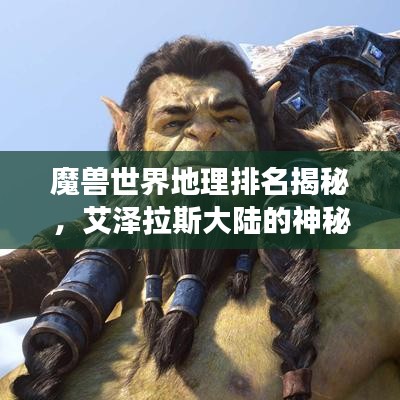 魔兽世界地理排名揭秘，艾泽拉斯大陆的神秘之旅