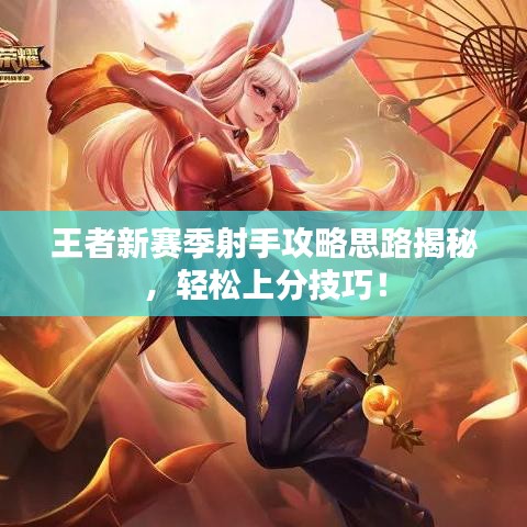 王者新赛季射手攻略思路揭秘,轻松上分技巧!