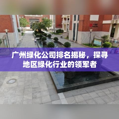 广州绿化公司排名揭秘,探寻地区绿化行业的领军者