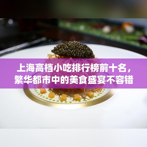 上海高档小吃排行榜前十名，繁华都市中的美食盛宴不容错过！