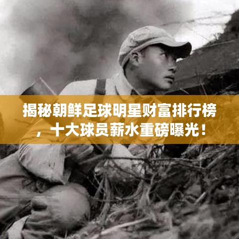 揭秘朝鲜足球明星财富排行榜，十大球员薪水重磅曝光！