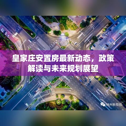 皇家庄安置房最新动态，政策解读与未来规划展望