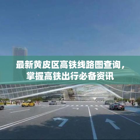 最新黄皮区高铁线路图查询，掌握高铁出行必备资讯