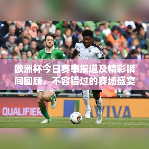 欧洲杯今日赛事报道及精彩瞬间回顾,不容错过的赛场盛宴!