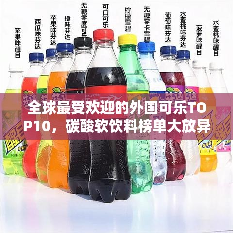 全球最受欢迎的外国可乐TOP10，碳酸软饮料榜单大放异彩！