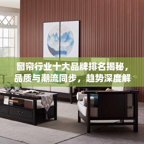 窗帘行业十大品牌排名揭秘,品质与潮流同步,趋势深度解读!