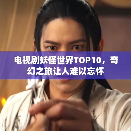 电视剧妖怪世界TOP10，奇幻之旅让人难以忘怀