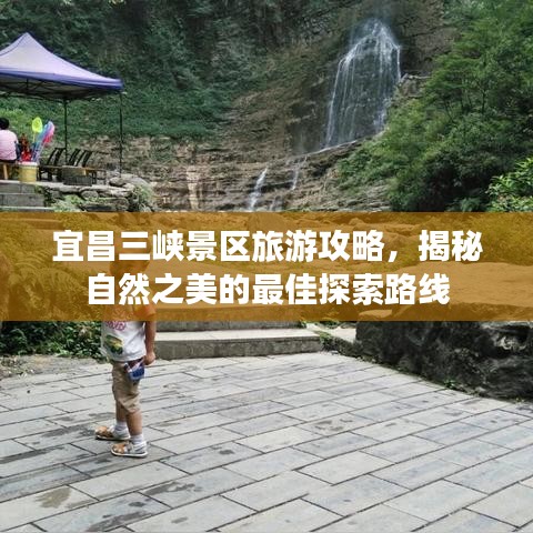 宜昌三峡景区旅游攻略，揭秘自然之美的最佳探索路线