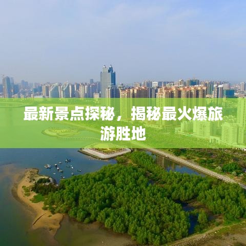 最新景点探秘，揭秘最火爆旅游胜地