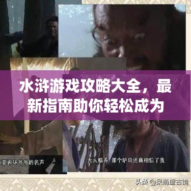 水浒游戏攻略大全，最新指南助你轻松成为游戏达人