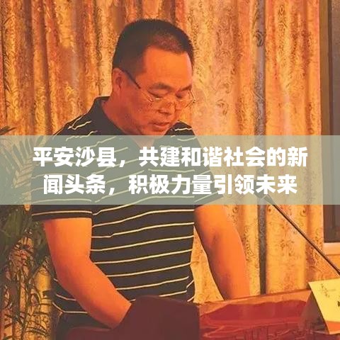 平安沙县，共建和谐社会的新闻头条，积极力量引领未来