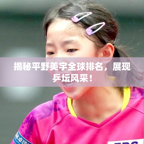 揭秘平野美宇全球排名，展现乒坛风采！
