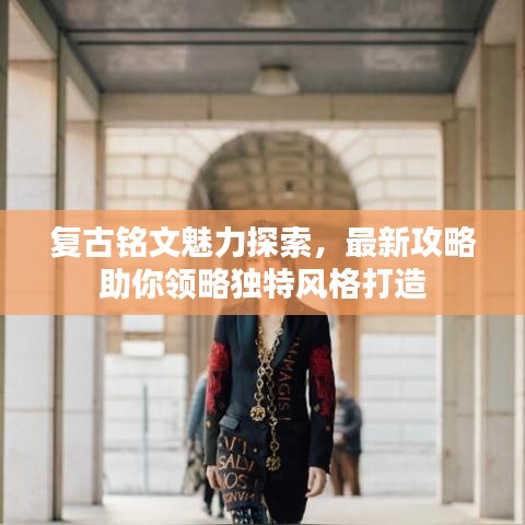复古铭文魅力探索,最新攻略助你领略独特风格打造