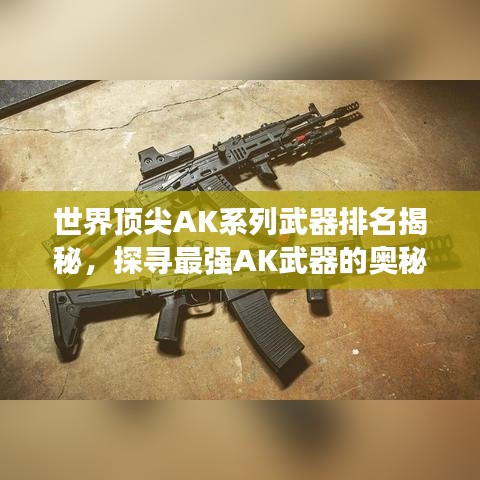世界顶尖AK系列武器排名揭秘,探寻最强AK武器的奥秘