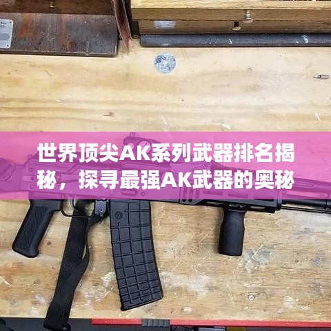 世界顶尖AK系列武器排名揭秘,探寻最强AK武器的奥秘