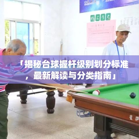 「揭秘台球握杆级别划分标准,最新解读与分类指南」