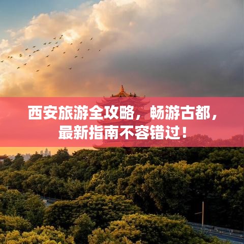 西安旅游全攻略，畅游古都，最新指南不容错过！