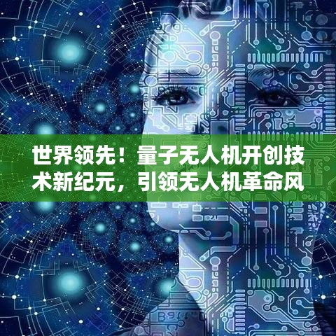 世界领先!量子无人机开创技术新纪元,引领无人机革命风潮