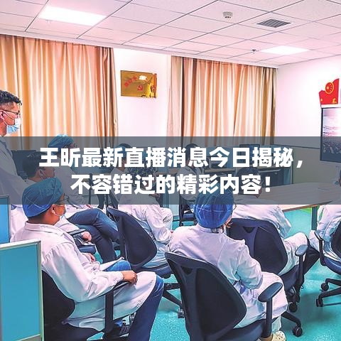 王昕最新直播消息今日揭秘，不容错过的精彩内容！