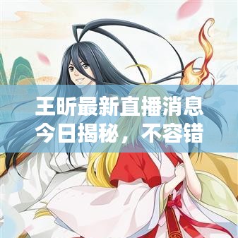 王昕最新直播消息今日揭秘,不容错过的精彩内容!