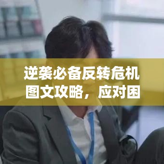 逆袭必备反转危机图文攻略,应对困境,走向成功的秘诀揭秘!