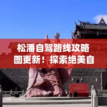 松潘自驾路线攻略图更新！探索绝美自驾之旅，不容错过！