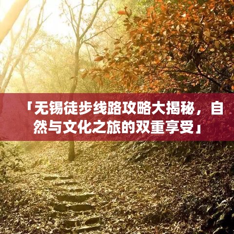 「无锡徒步线路攻略大揭秘，自然与文化之旅的双重享受」