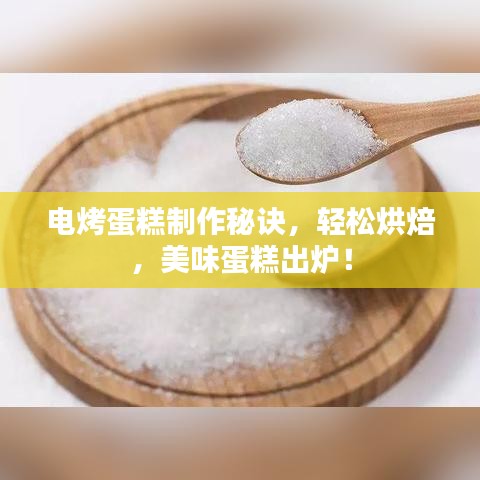 电烤蛋糕制作秘诀，轻松烘焙，美味蛋糕出炉！