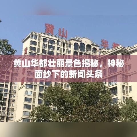 黄山华都壮丽景色揭秘，神秘面纱下的新闻头条