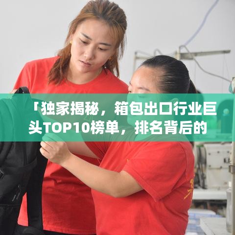 「独家揭秘，箱包出口行业巨头TOP10榜单，排名背后的故事大揭秘！」