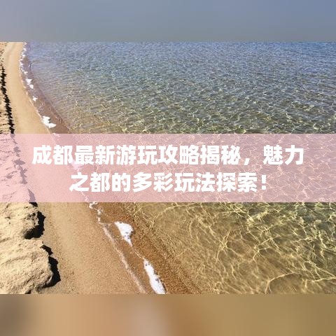 成都最新游玩攻略揭秘，魅力之都的多彩玩法探索！