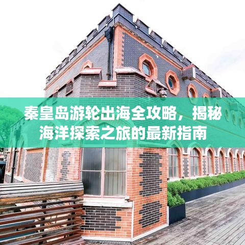 秦皇岛游轮出海全攻略，揭秘海洋探索之旅的最新指南