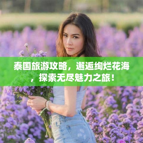 泰国旅游攻略,邂逅绚烂花海,探索无尽魅力之旅!