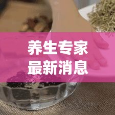 养生专家最新消息视频揭秘，健康生活新动态探索