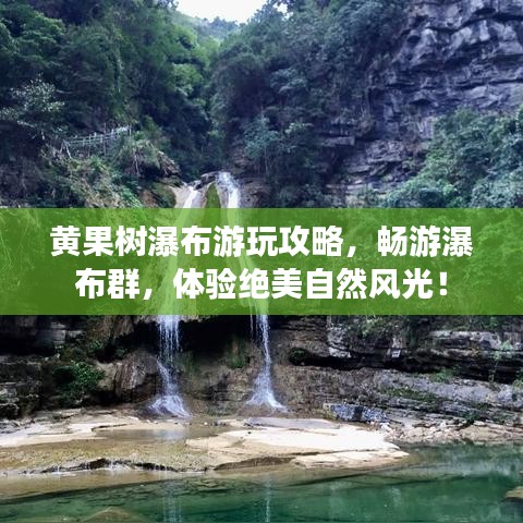 黄果树瀑布游玩攻略，畅游瀑布群，体验绝美自然风光！