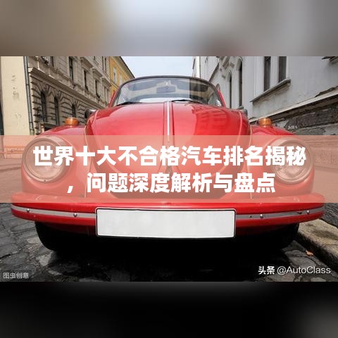 世界十大不合格汽车排名揭秘，问题深度解析与盘点