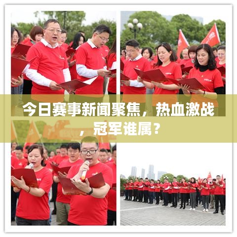 今日赛事新闻聚焦，热血激战，冠军谁属？