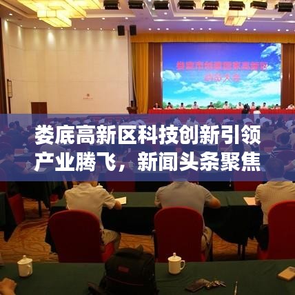娄底高新区科技创新引领产业腾飞，新闻头条聚焦发展动态