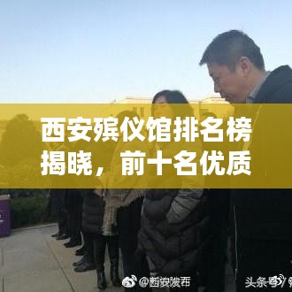 西安殡仪馆排名榜揭晓，前十名优质服务提供者一览