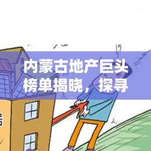 内蒙古地产巨头榜单揭晓，探寻行业领军者的力量之源