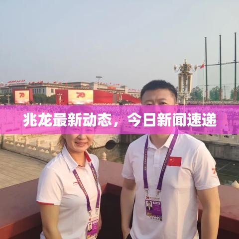 兆龙最新动态，今日新闻速递