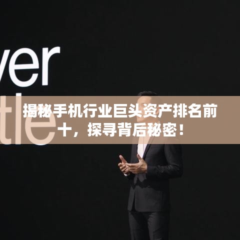揭秘手机行业巨头资产排名前十，探寻背后秘密！