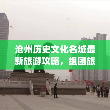 沧州历史文化名城最新旅游攻略，组团旅游探索之旅！