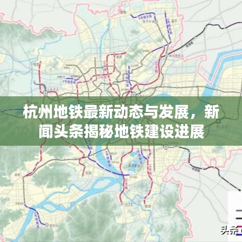 杭州地铁最新动态与发展，新闻头条揭秘地铁建设进展