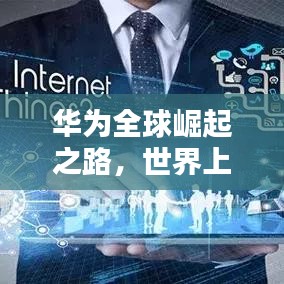 华为全球崛起之路,世界上市排名飙升之路