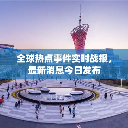 全球热点事件实时战报，最新消息今日发布