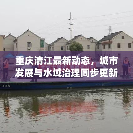 重庆清江最新动态，城市发展与水域治理同步更新消息揭秘