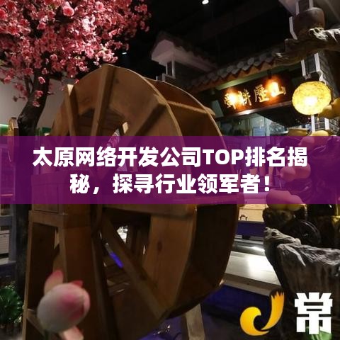 太原网络开发公司TOP排名揭秘，探寻行业领军者！