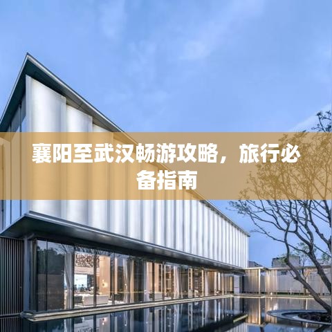 襄阳至武汉畅游攻略，旅行必备指南